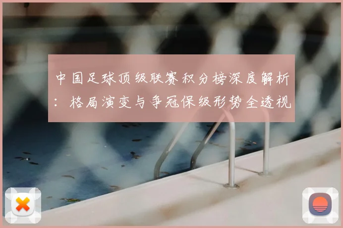 中国足球顶级联赛积分榜深度解析:格局演变与争冠保级形势全透视