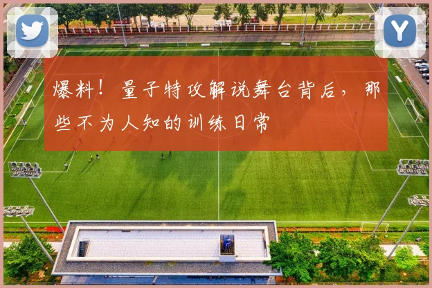 爆料！量子特攻解说舞台背后，那些不为人知的训练日常