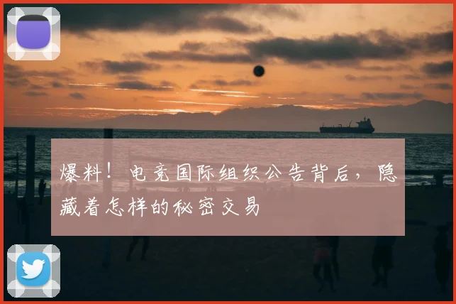 爆料！电竞国际组织公告背后，隐藏着怎样的秘密交易