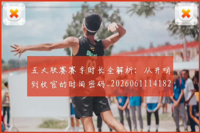 五大联赛赛季时长全解析：从开哨到收官的时间密码_20260611141820