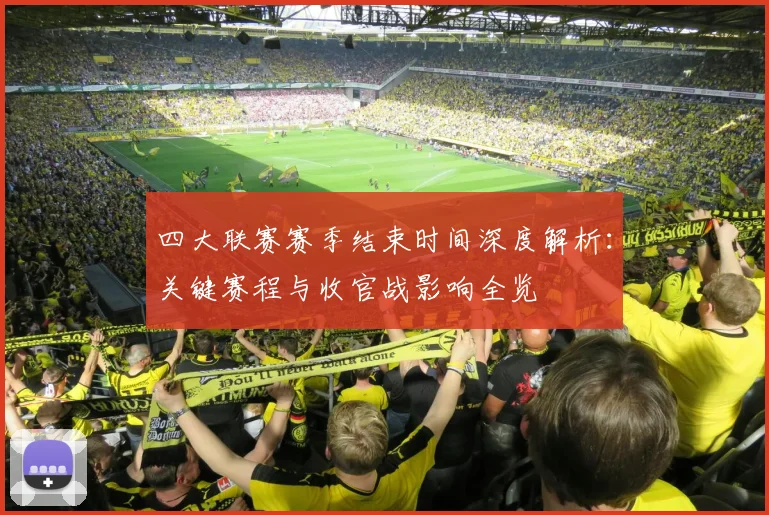 四大联赛赛季结束时间深度解析：关键赛程与收官战影响全览