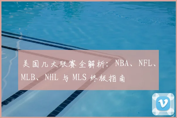 美国几大联赛全解析：NBA、NFL、MLB、NHL 与 MLS 终极指南