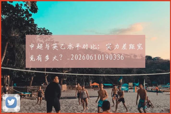 中超与英乙水平对比：实力差距究竟有多大？_20260610190336