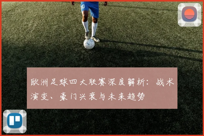 欧洲足球四大联赛深度解析：战术演变、豪门兴衰与未来趋势
