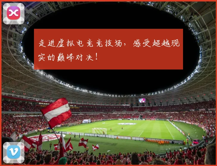 走进虚拟电竞竞技场，感受超越现实的巅峰对决！