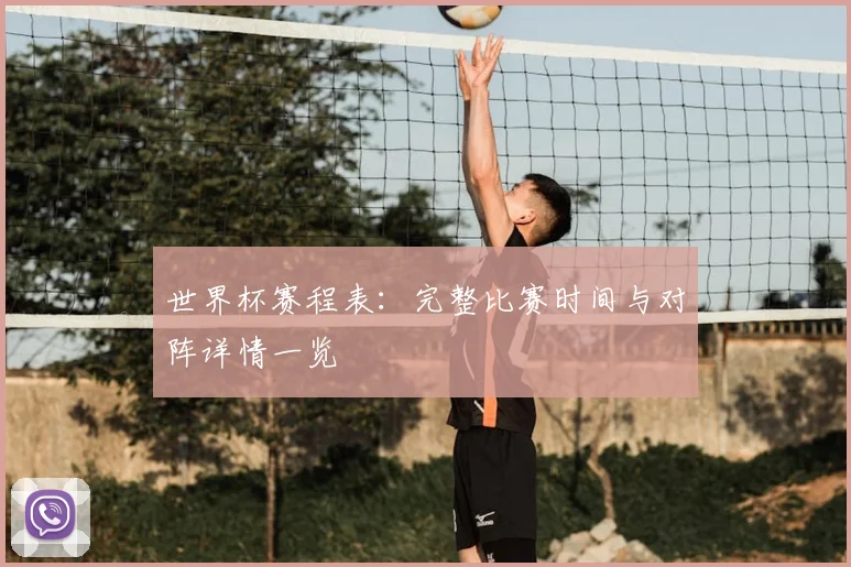 世界杯赛程表：完整比赛时间与对阵详情一览