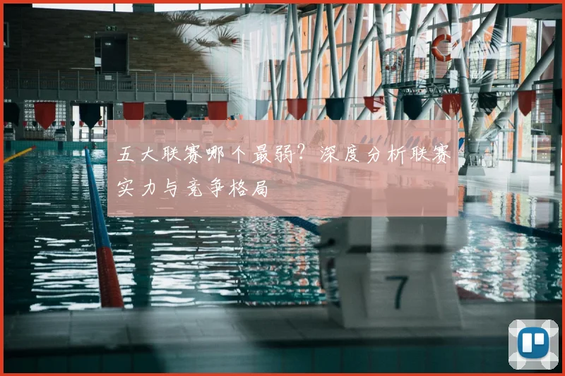 五大联赛哪个最弱？深度分析联赛实力与竞争格局