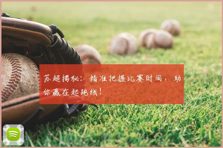 苏超揭秘：精准把握比赛时间，助你赢在起跑线！