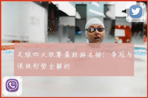 足球四大联赛最新排名榜：争冠与保级形势全解析