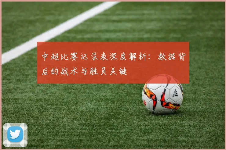 中超比赛记录表深度解析:数据背后的战术与胜负关键