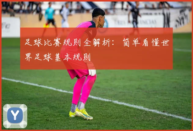 足球比赛规则全解析：简单看懂世界足球基本规则
