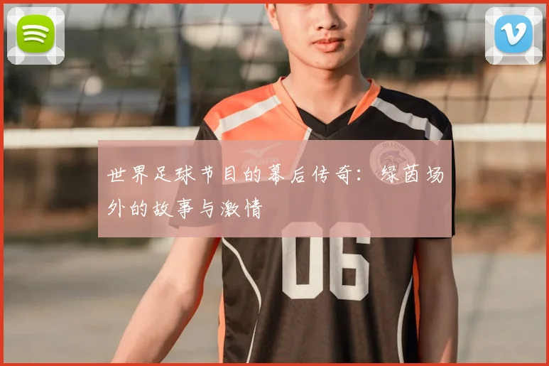世界足球节目的幕后传奇：绿茵场外的故事与激情