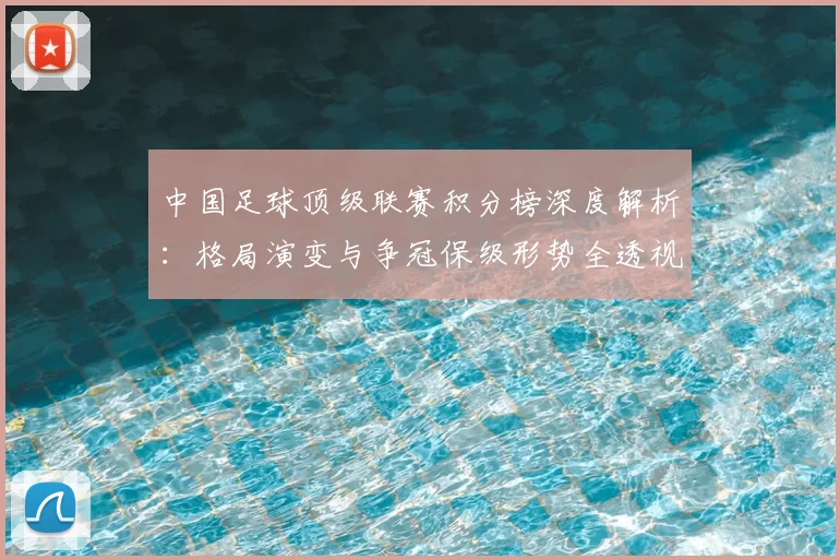 中国足球顶级联赛积分榜深度解析：格局演变与争冠保级形势全透视