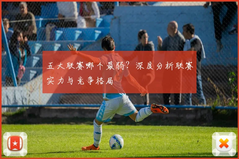 五大联赛哪个最弱？深度分析联赛实力与竞争格局