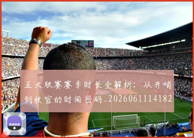 五大联赛赛季时长全解析：从开哨到收官的时间密码_20260611141820