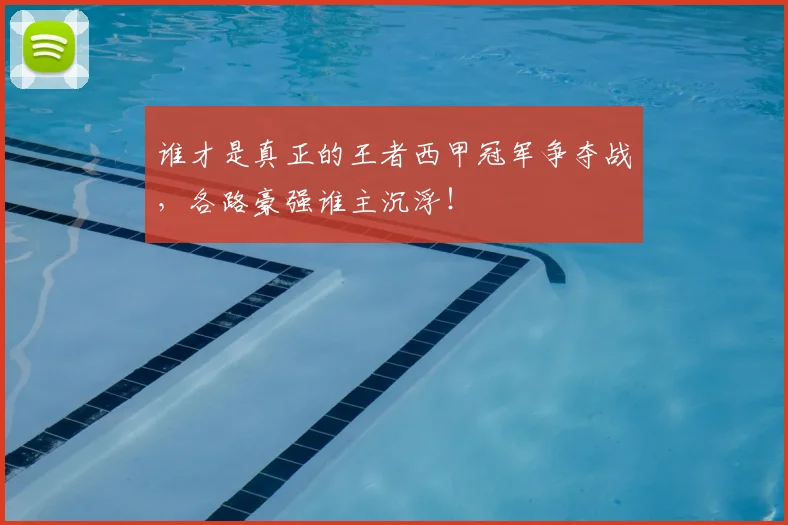 谁才是真正的王者西甲冠军争夺战，各路豪强谁主沉浮！