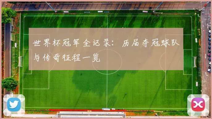 世界杯冠军全记录：历届夺冠球队与传奇征程一览