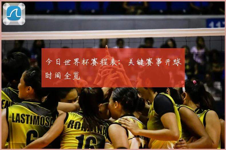 今日世界杯赛程表：关键赛事开球时间全览