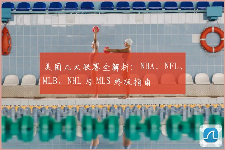 美国几大联赛全解析：NBA、NFL、MLB、NHL 与 MLS 终极指南