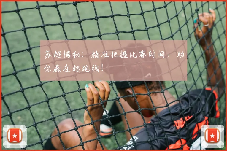 苏超揭秘：精准把握比赛时间，助你赢在起跑线！